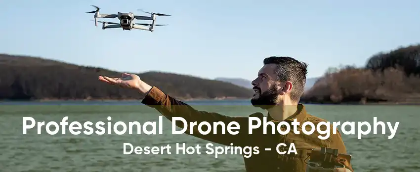 Professional Drone Photography Desert Hot Springs - CA