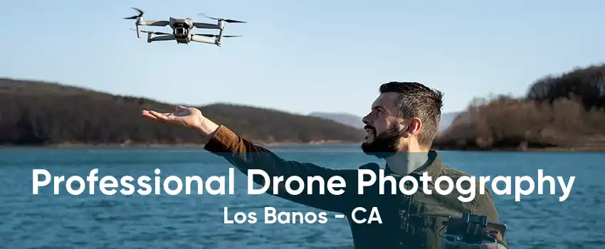 Professional Drone Photography Los Banos - CA